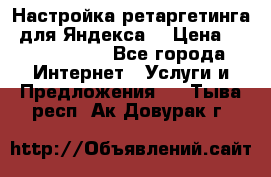 Настройка ретаргетинга (для Яндекса) › Цена ­ 5000-10000 - Все города Интернет » Услуги и Предложения   . Тыва респ.,Ак-Довурак г.